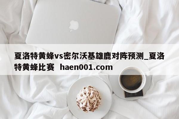 夏洛特黄蜂vs密尔沃基雄鹿对阵预测_夏洛特黄蜂比赛  haen001.com