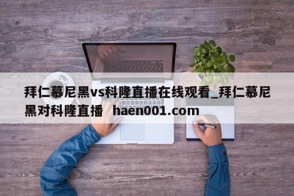 拜仁慕尼黑vs科隆直播在线观看_拜仁慕尼黑对科隆直播  haen001.com