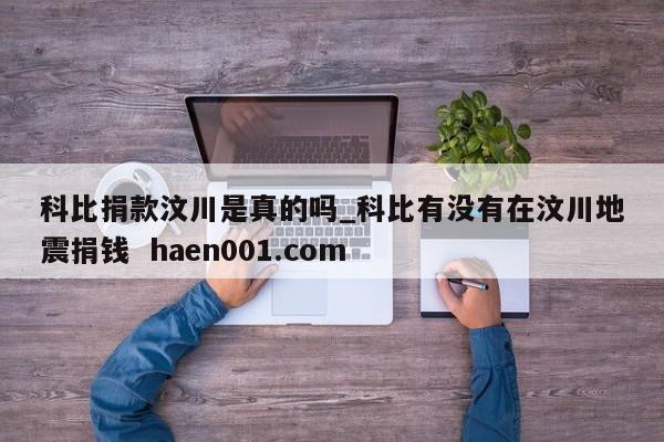 科比捐款汶川是真的吗_科比有没有在汶川地震捐钱  haen001.com