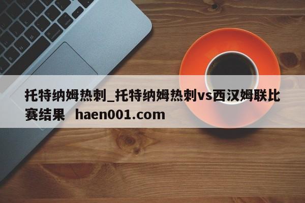 托特纳姆热刺_托特纳姆热刺vs西汉姆联比赛结果  haen001.com