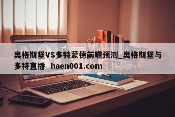 奥格斯堡VS多特蒙德前瞻预测_奥格斯堡与多特直播  haen001.com