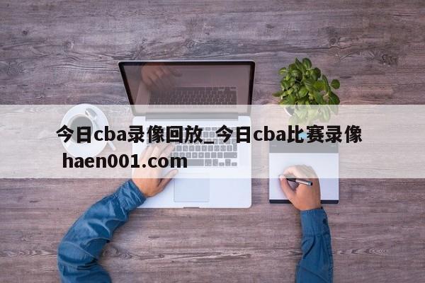 今日cba录像回放_今日cba比赛录像  haen001.com