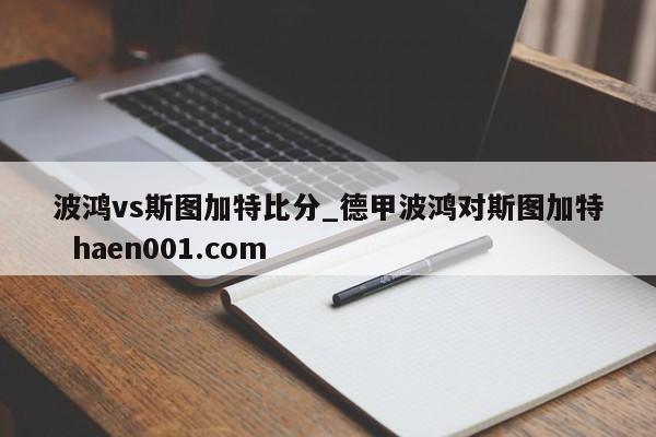 波鸿vs斯图加特比分_德甲波鸿对斯图加特  haen001.com