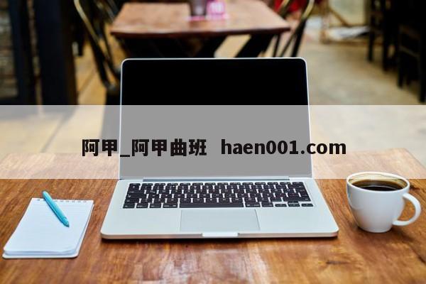 阿甲_阿甲曲班  haen001.com