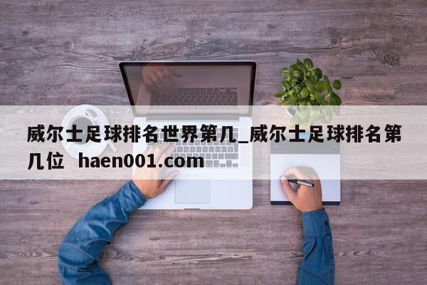 威尔士足球排名世界第几_威尔士足球排名第几位  haen001.com