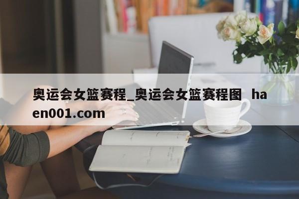奥运会女篮赛程_奥运会女篮赛程图  haen001.com