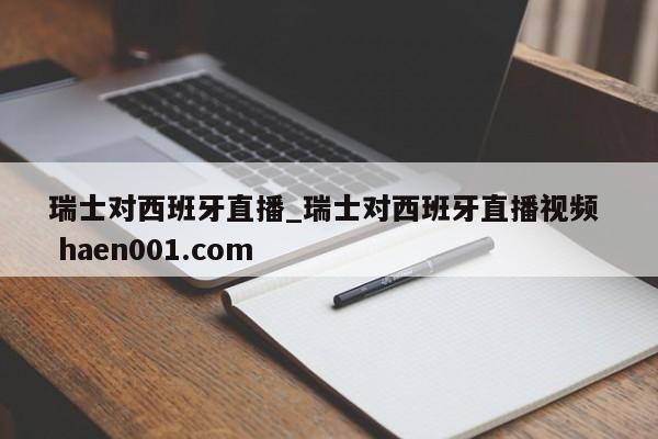 瑞士对西班牙直播_瑞士对西班牙直播视频  haen001.com