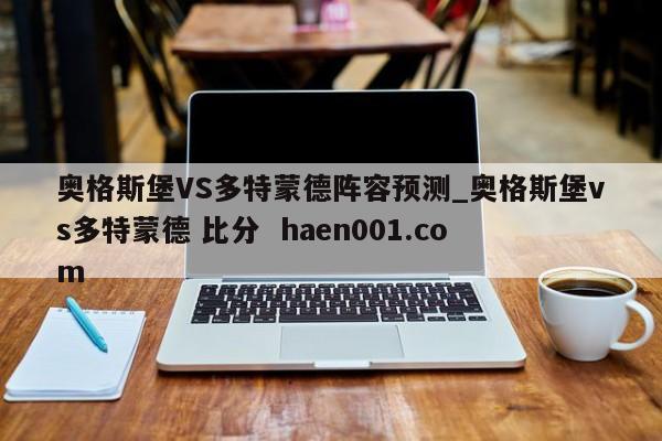 奥格斯堡VS多特蒙德阵容预测_奥格斯堡vs多特蒙德 比分  haen001.com