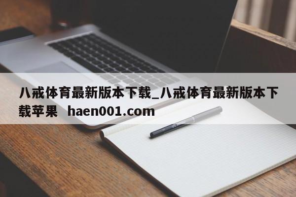 八戒体育最新版本下载_八戒体育最新版本下载苹果  haen001.com